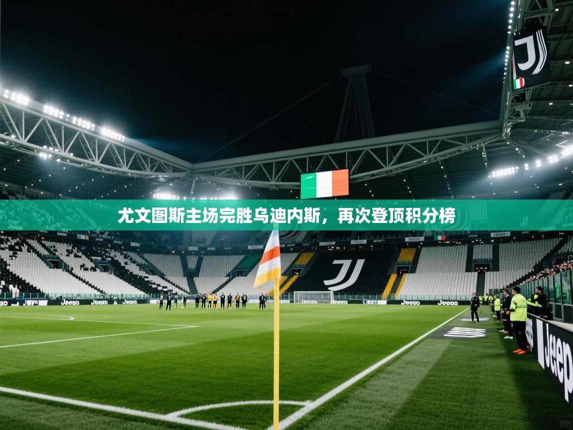 尤文图斯主场完胜乌迪内斯,再次登顶积分榜 第1张