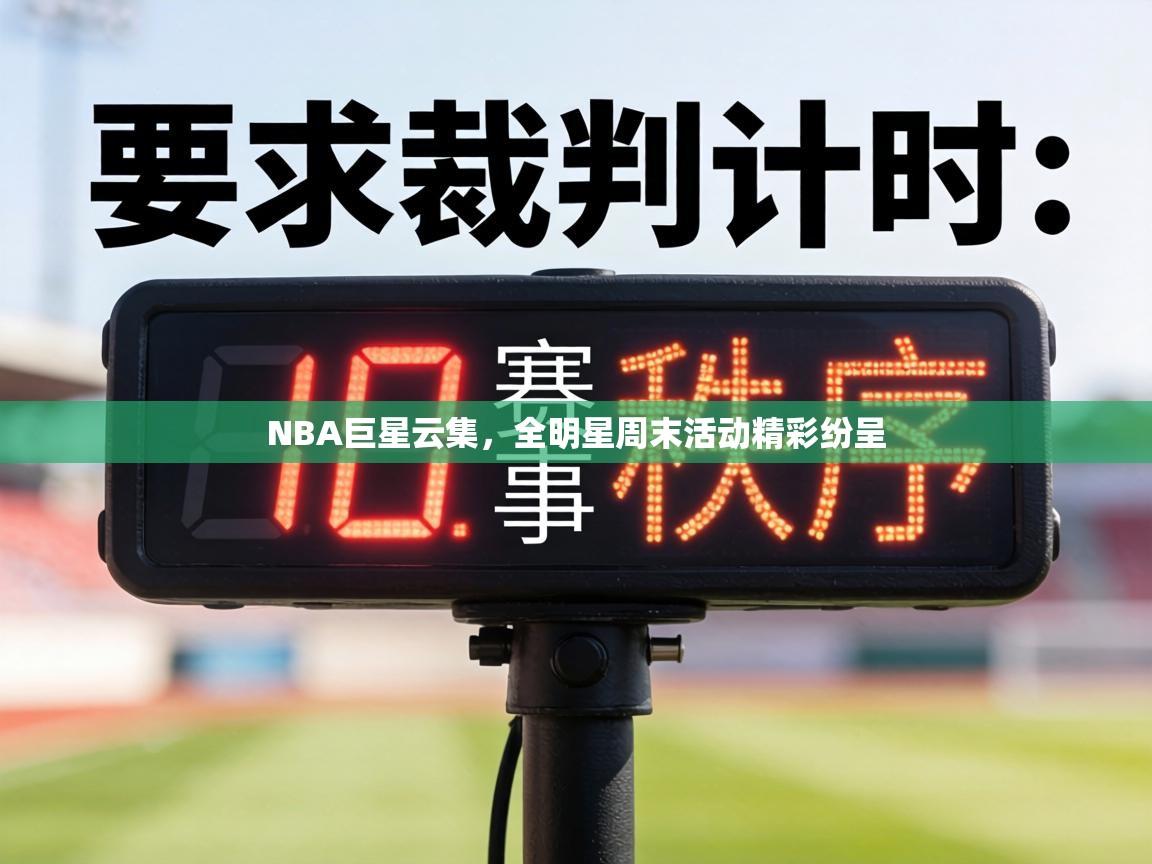 NBA巨星云集，全明星周末活动精彩纷呈